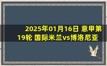 2025年01月16日 意甲第19轮 国际米兰vs博洛尼亚 全场录像